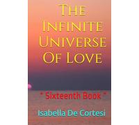 The Infinite Universe Of Love: Poems about Love and all the Feelings and Emotions of Life * Sixteenth Book *