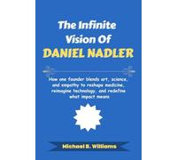 The Infinite Vision of Daniel Nadler: How one founder blends art, science, and empathy to reshape medicine, reimagine technology, and redefine what impact means