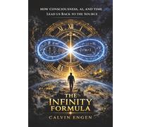 The Infinity Formula: How Consciousness, AI, and Time Lead Us Back to the Source