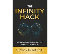 The Infinity Hack: RECLAIM TIME, BUILD FASTER, LIVE FREER WITH AI