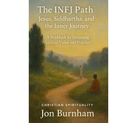 The INFJ Path: Jesus, Siddhartha, and the Inner Journey: A Workbook for Deepening Spiritual Vision and Practice