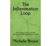 The Inflammation Loop: How Stress, Trauma, and the Nervous System Keep the Body Sick: 2