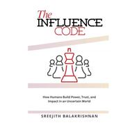 THE INFLUENCE CODE: How Humans Build Power, Trust, and Impact in an Uncertain World
