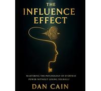 The Influence Effect: Mastering The Psychology of Everyday Power Without Losing Yourself