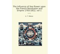 The Influence of Sea Power upon the French Revolution and Empire 1793-1812, vol 1