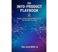 The Info-Product Playbook: Design, Launch & Market Digital Courses: Create Authority & Passive Income: Master Content Structuring, Tech Setup, and Sales Strategies for Experts