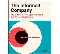 The Informed Company: How to Build Modern Agile Data Stacks that Drive Winning Insights: How to Build Modern Agile Data Stacks that Drive Winning Insights