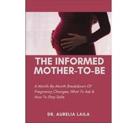 THE INFORMED MOTHER-TO-BE: A Month-By-Month Breakdown Of Pregnancy Changes, What To Ask & How To Stay Safe