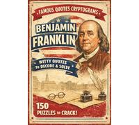 The Ingenious Benjamin Franklin: 150 Cryptogram Puzzles: Decipher Witty Quotes and Proverbs from the Founding Father of Common Sense - A Logic Brain Game & Code Breaker for Adults and Seniors