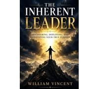 The Inherent Leader: Discovering, Deploying, and Manifesting Your True Purpose