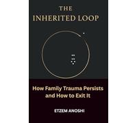 THE INHERITED LOOP: HOW FAMILY TRAUMA PERSISTS AND HOW IT IS FINALLY EXITED