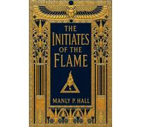 The Initiates of the Flame: Illustrated Collector's Edition by Manly P. Hall