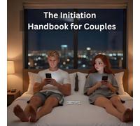 The Initiation Handbook for Couples: Why Starting Intimacy Feels So Hard and How to Fix It Without Rejection or Pressure
