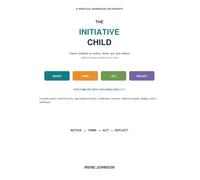 The Initiative Child: A Practical Guide & Workbook for Raising Children Who Think, Act, Solve, and Take Responsibility