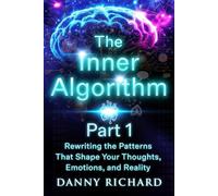 The Inner Algorithm: Rewriting the Patterns That Shape Your Thoughts, Emotions, and Reality