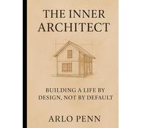 The Inner Architect: Building a Life by Design, Not by Default