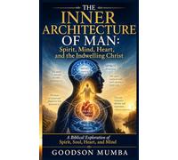 THE INNER ARCHITECTURE OF MAN: Spirit, Mind, Heart, and the Indwelling Christ