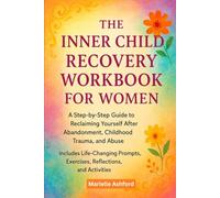 The Inner Child Recovery Workbook For Women: A Step-By-Step Guide To Reclaiming Yourself After Abandonment, Childhood Trauma, And Abuse, Includes ... Exercises, Reflections, And Activities