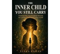 The Inner Child You Still Carry: Understanding Your Emotional Wounds and Learning to Heal Without Losing Yourself