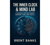 The Inner Clock & Mind Lab: A Manual for Mastering Memory, Time, and Truth