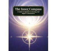 The Inner Compass: A Guide To Spiritual Awakening And Higher Consciousness