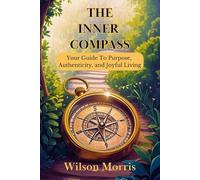 The Inner Compass: Your Guide to Purpose, Authenticity, and Joyful Living