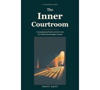 The Inner Courtroom: A Compassionate Practice to End the Trial You've Been Running Against Yourself
