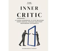 The Inner Critic: A GUIDED WORKBOOK TO STOP BELIEVING EVERY CRITICAL THOUGHT AND START RESPONDING DIFFERENTLY