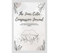 The Inner Critic Compassion Journal: A Guided Workbook: 30 Days to Gently Befriend Your Inner Critic, Reclaim Self-Trust, and Cultivate a Kinder Inner Voice