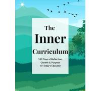 The Inner Curriculum: 180 Days of Reflection and Growth for Educators: A Guided Daily Journal for Teachers to Cultivate Self-Awareness, Set Goals, ... Growth Throughout the School Year