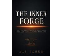 THE INNER FORGE: How to Build Strength, Steadiness, and Self-Trust From the Inside Out