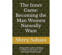 The Inner Game: Becoming the Man Women Naturally Want: A Respectful Guide to Building Confidence, Attraction, and Meaningful Relationships