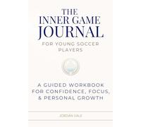 The Inner Game Journal for Young Soccer Players: A Guided Workbook for Confidence, Focus, & Personal Growth