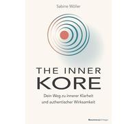 THE INNER KORE: Dein Weg zu innerer Klarheit und echter Wirksamkeit