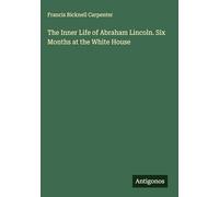 The Inner Life of Abraham Lincoln. Six Months at the White House