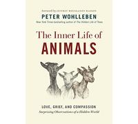 The Inner Life of Animals: Love, Grief, and Compassion: Surprising Observations of a Hidden World