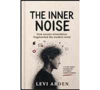 THE INNER NOISE: How excess stimulation fragmented the modern mind: 1