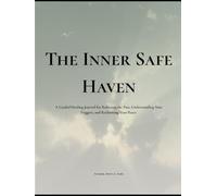 The Inner Safe Haven: A Guided Healing Journal for Releasing the Past, Understanding Your Triggers, and Reclaiming Your Peace