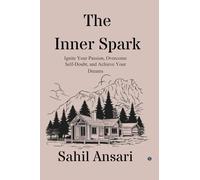 The Inner Spark: Ignite Your Passion, Overcome Self-Doubt, and Achieve Your Dreams