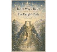 The Inner Way of Reset - BOOK TWO: A Practical Map for Finding Your Way When Life Changes - The Knight’s Path