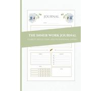 The Inner Work Journal: Clarity, Reflection, and Intentional Living: A Simple System to Organize Your Thoughts, Track Habits and Focus Your Life