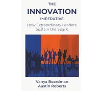 The Innovation Imperative: How Extraordinary Leaders Sustain the Spark