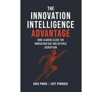 The Innovation Intelligence Advantage: How Leaders Close the Innovation Gap and Outpace Disruption
