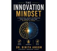 The Innovation Mindset: A Practical Guide To Breaking Your Comfort Zone And Winning At Work: A Practical Guide To Breaking Your Comfort Zone And Winning At Work