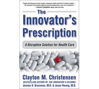 The Innovator's Prescription: A Disruptive Solution for Health Care: A Disruptive Solution to the Health Care