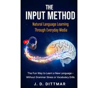 THE INPUT METHOD - Natural Language Learning Through Everyday Media: The Fun Way to Learn a New Language - Without Grammar Stress or Vocabulary Drills