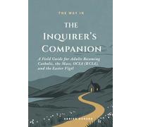 The Inquirer's Companion: A Field Guide for Adults Becoming Catholic - the Mass, OCIA (RCIA), and the Easter Vigil