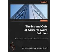 The Ins and Outs of Azure VMware Solution: Deploy, configure, and manage an Azure VMware Solution environment