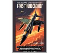 The Insane Engineering of F-105 Thunderchief: A Deep Dive into Shocking Failures,Game-Changing Innovations and Unyielding Combat That Transformed a Doomed American Supersonic Bomber into a War Legend