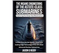 The Insane Engineering of the Astute-Class Submarines:Unveiling the Deep-Sea Masterpiece: A Deep Dive into the Stealth, Power, and Cutting-Edge Technology of the UK’s Most Advanced Nuclear Submarines